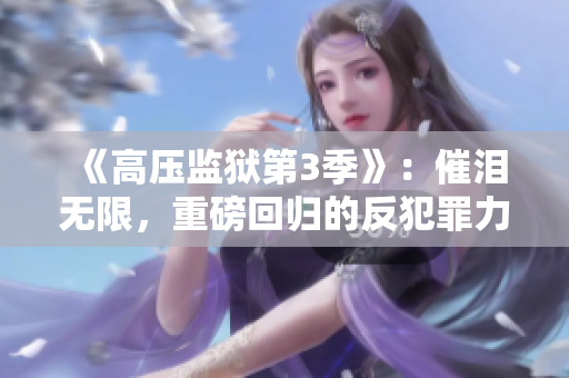 《高壓監(jiān)獄第3季》：催淚無限，重磅回歸的反犯罪力作