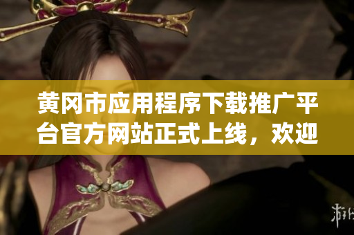 黃岡市應(yīng)用程序下載推廣平臺官方網(wǎng)站正式上線，歡迎訪問!(1)