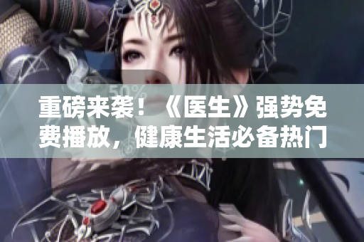 重磅來襲！《醫(yī)生》強(qiáng)勢免費(fèi)播放，健康生活必備熱門韓?。? title=