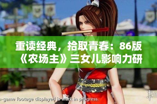 重讀經(jīng)典，拾取青春：86版《農(nóng)場(chǎng)主》三女兒影響力研究