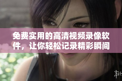 免費(fèi)實(shí)用的高清視頻錄像軟件，讓你輕松記錄精彩瞬間
