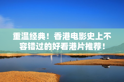 重溫經(jīng)典！香港電影史上不容錯(cuò)過(guò)的好看港片推薦！
