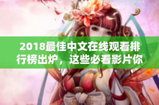 2018最佳中文在線觀看排行榜出爐，這些必看影片你不容錯(cuò)過！