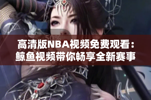高清版NBA視頻免費(fèi)觀看：鯨魚(yú)視頻帶你暢享全新賽事體驗(yàn)