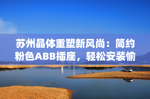 蘇州晶體重塑新風(fēng)尚：簡約粉色ABB插座，輕松安裝愉悅生活(1)