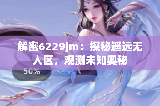 解密6229jm：探秘遙遠(yuǎn)無(wú)人區(qū)，觀測(cè)未知奧秘