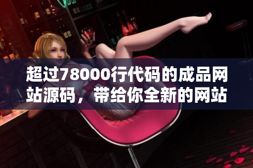超過78000行代碼的成品網(wǎng)站源碼，帶給你全新的網(wǎng)站開發(fā)靈感