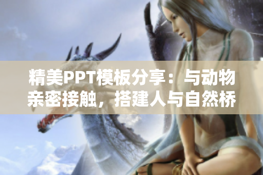 精美PPT模板分享：與動物親密接觸，搭建人與自然橋梁。