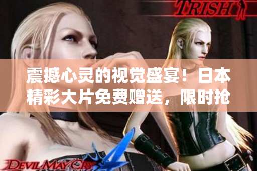震撼心靈的視覺盛宴！日本精彩大片免費(fèi)贈(zèng)送，限時(shí)搶先體驗(yàn)熱血狂熱！