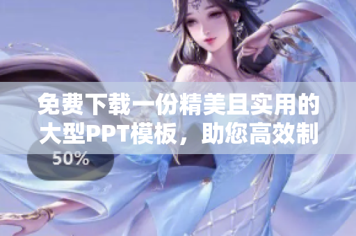 免費(fèi)下載一份精美且實(shí)用的大型PPT模板,助您高效制作展示文稿 免費(fèi)下載一份精美且實(shí)用的大型PPT模板,助您高效制作展示文稿