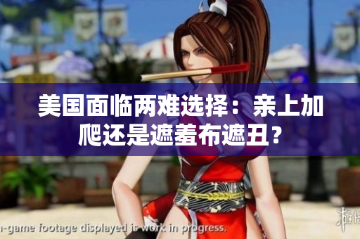 美國面臨兩難選擇：親上加爬還是遮羞布遮丑？