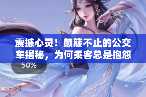震撼心靈！顛簸不止的公交車揭秘，為何乘客總是抱怨頻繁？