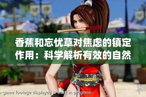 香蕉和忘憂草對焦慮的鎮(zhèn)定作用：科學(xué)解析有效的自然療法(1)