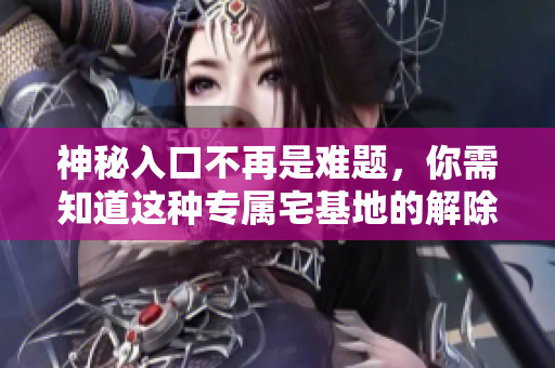 神秘入口不再是難題，你需知道這種專屬宅基地的解除方法