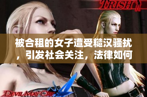 被合租的女子遭受糙漢騷擾，引發(fā)社會關(guān)注，法律如何保障女性權(quán)益？