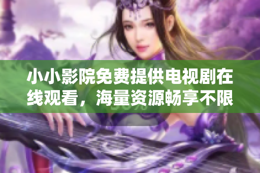 小小影院免費提供電視劇在線觀看，海量資源暢享不限量！