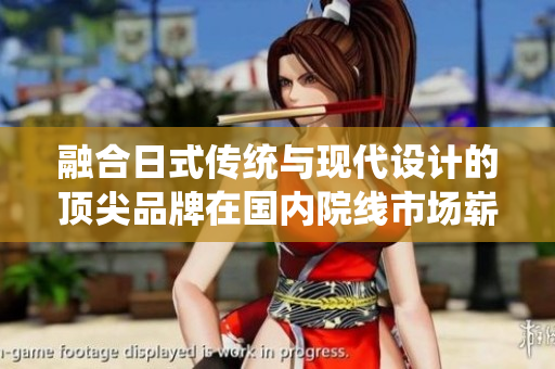 融合日式傳統(tǒng)與現(xiàn)代設(shè)計(jì)的頂尖品牌在國內(nèi)院線市場嶄露頭角