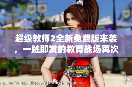 超級教師2全新免費版來襲，一觸即發(fā)的教育戰(zhàn)場再次燃點希望之光！