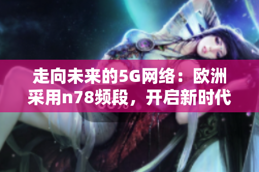 走向未來的5G網(wǎng)絡(luò)：歐洲采用n78頻段，開啟新時代