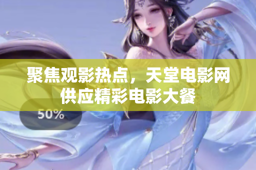 聚焦觀影熱點(diǎn)，天堂電影網(wǎng)供應(yīng)精彩電影大餐