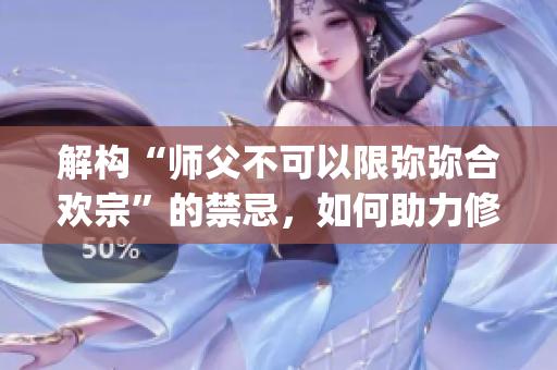 解構(gòu)“師父不可以限彌彌合歡宗”的禁忌，如何助力修行？(1)