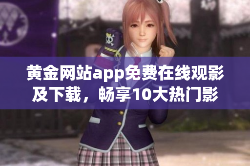 黃金網(wǎng)站app免費(fèi)在線觀影及下載，暢享10大熱門影片