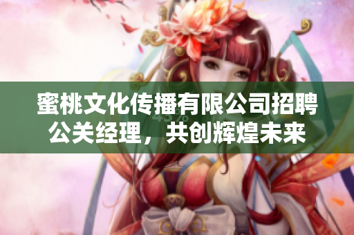 蜜桃文化傳播有限公司招聘公關(guān)經(jīng)理，共創(chuàng)輝煌未來