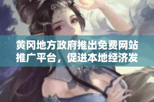 黃岡地方政府推出免費(fèi)網(wǎng)站推廣平臺(tái)，促進(jìn)本地經(jīng)濟(jì)發(fā)展