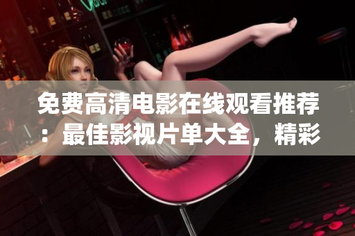 免費(fèi)高清電影在線觀看推薦：最佳影視片單大全，精彩內(nèi)容盡收眼底(1)