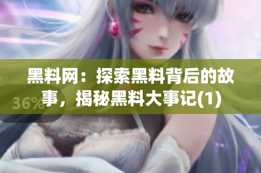 黑料網(wǎng)：探索黑料背后的故事，揭秘黑料大事記(1)