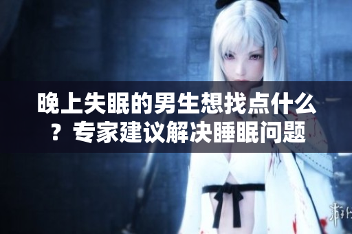 晚上失眠的男生想找點什么？專家建議解決睡眠問題