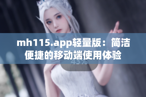 mh115.app輕量版：簡潔便捷的移動端使用體驗