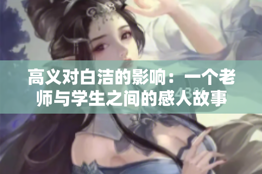 高義對白潔的影響：一個老師與學(xué)生之間的感人故事