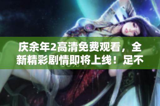 慶余年2高清免費(fèi)觀看，全新精彩劇情即將上線！足不出戶，盡享視覺(jué)盛宴！