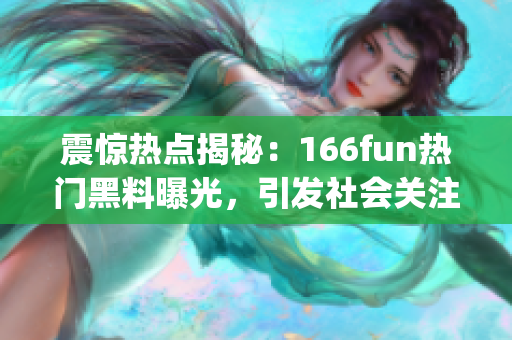 震驚熱點(diǎn)揭秘：166fun熱門(mén)黑料曝光，引發(fā)社會(huì)關(guān)注(1)