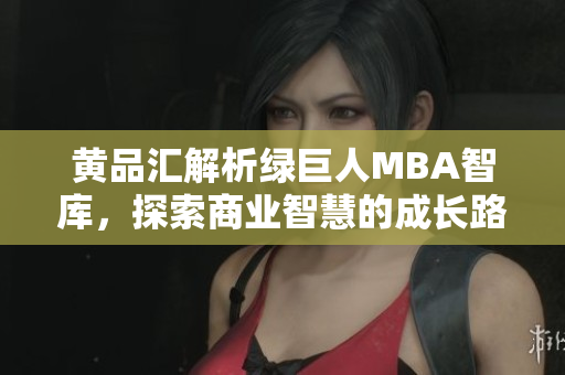 黃品匯解析綠巨人MBA智庫(kù)，探索商業(yè)智慧的成長(zhǎng)路徑