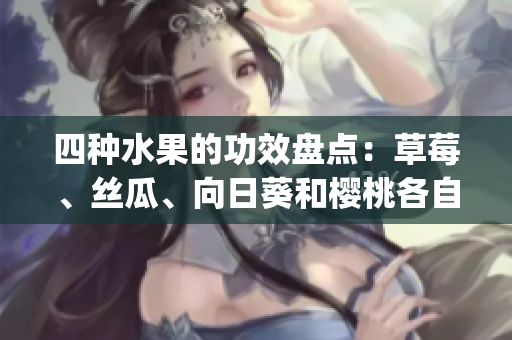 四種水果的功效盤點：草莓、絲瓜、向日葵和櫻桃各自的益處詳解(1)