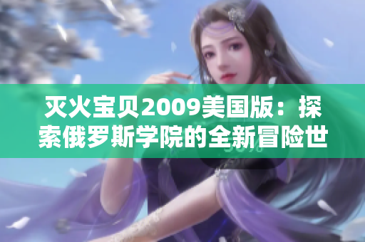 滅火寶貝2009美國版：探索俄羅斯學院的全新冒險世界