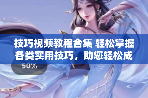 技巧視頻教程合集 輕松掌握各類實用技巧，助您輕松成為專家