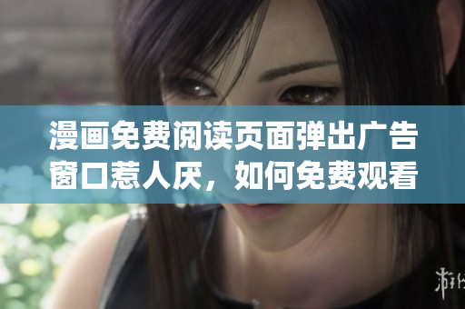 漫畫免費閱讀頁面彈出廣告窗口惹人厭，如何免費觀看漫畫？(1)