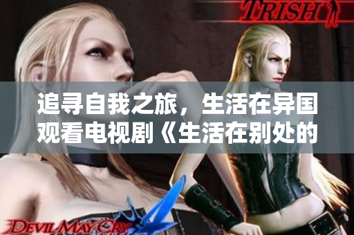 追尋自我之旅，生活在異國(guó)觀看電視劇《生活在別處的我》