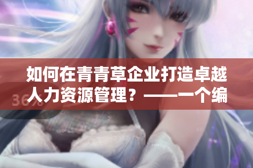 如何在青青草企業(yè)打造卓越人力資源管理？——一個(gè)編輯的思考