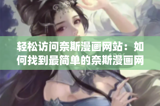 輕松訪問(wèn)奈斯漫畫網(wǎng)站：如何找到最簡(jiǎn)單的奈斯漫畫網(wǎng)頁(yè)登錄入口(1)