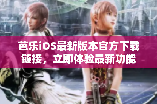 芭樂(lè)iOS最新版本官方下載鏈接，立即體驗(yàn)最新功能