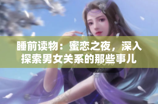 睡前讀物：蜜戀之夜，深入探索男女關(guān)系的那些事兒