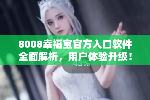 8008幸福寶官方入口軟件全面解析，用戶體驗升級！