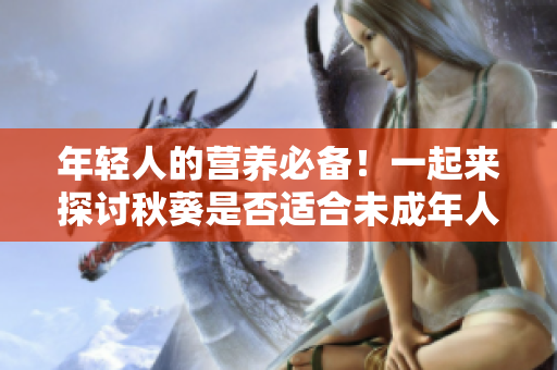 年輕人的營養(yǎng)必備！一起來探討秋葵是否適合未成年人食用！