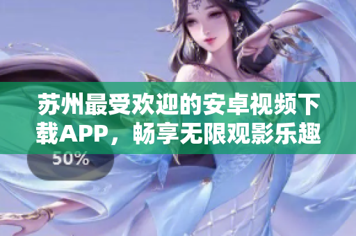 蘇州最受歡迎的安卓視頻下載APP，暢享無限觀影樂趣