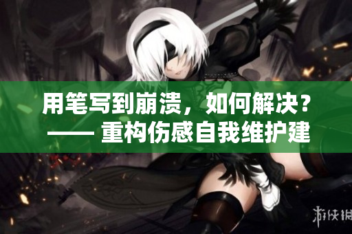 用筆寫到崩潰，如何解決？ —— 重構(gòu)傷感自我維護(hù)建議。