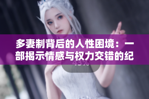 多妻制背后的人性困境：一部揭示情感與權(quán)力交錯的紀(jì)錄片